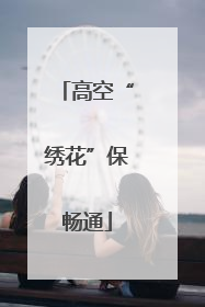 高空“绣花”保畅通