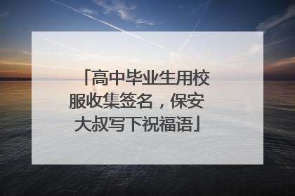 高中毕业生用校服收集签名，保安大叔写下祝福语
