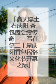高天厚土看庆阳 香包盛会续传奇——写在第二十届庆阳香包民俗文化节开幕之际