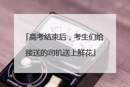 高考结束后，考生们给接送的司机送上鲜花