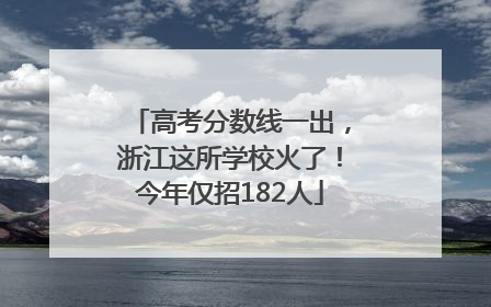 高考分数线一出，浙江这所学校火了！今年仅招182人