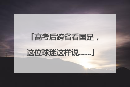 高考后跨省看国足，这位球迷这样说……