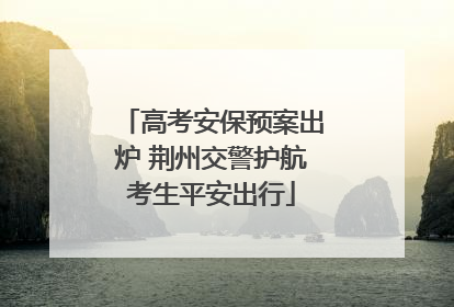 高考安保预案出炉 荆州交警护航考生平安出行