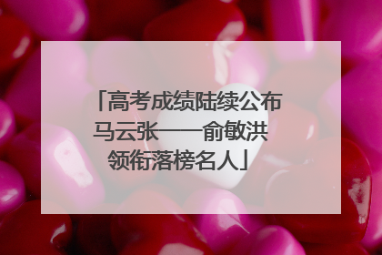 高考成绩陆续公布 马云张一一俞敏洪领衔落榜名人