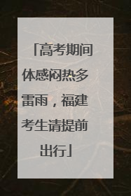 高考期间体感闷热多雷雨，福建考生请提前出行