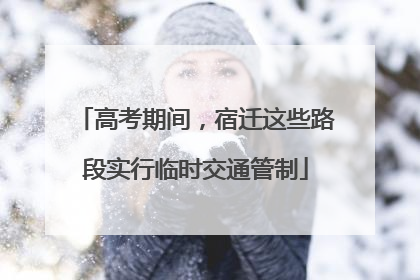 高考期间，宿迁这些路段实行临时交通管制