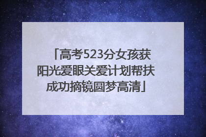 高考523分女孩获阳光爱眼关爱计划帮扶成功摘镜圆梦高清
