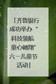 齐鲁银行成功举办“科技领航 童心翱翔”六一儿童节活动