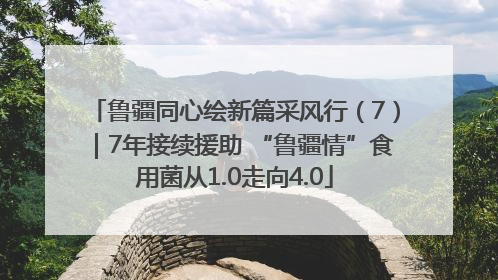 鲁疆同心绘新篇采风行（7）｜7年接续援助 “鲁疆情”食用菌从1.0走向4.0
