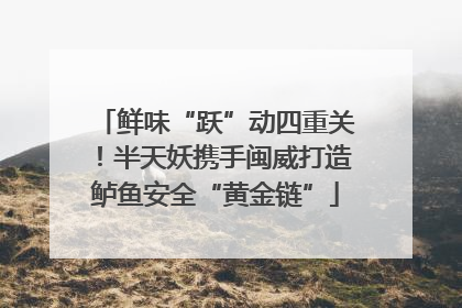 鲜味“跃”动四重关！半天妖携手闽威打造鲈鱼安全“黄金链”