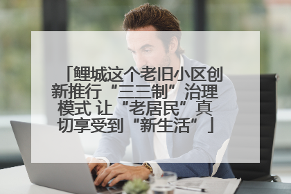 鲤城这个老旧小区创新推行“三三制”治理模式 让“老居民”真切享受到“新生活”