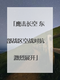 鹰击长空 东部战区空战对抗激烈展开