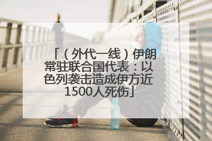 （外代一线）伊朗常驻联合国代表：以色列袭击造成伊方近1500人死伤