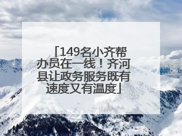 149名小齐帮办员在一线！齐河县让政务服务既有速度又有温度