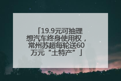 19.9元可抽理想汽车终身使用权，常州苏超每轮送60万元“土特产”