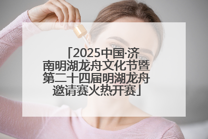 2025中国·济南明湖龙舟文化节暨第二十四届明湖龙舟邀请赛火热开赛