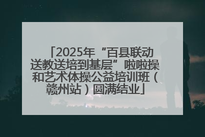 2025年“百县联动送教送培到基层”啦啦操和艺术体操公益培训班（赣州站）圆满结业