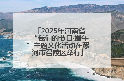 2025年河南省“我们的节日·端午”主题文化活动在漯河市召陵区举行