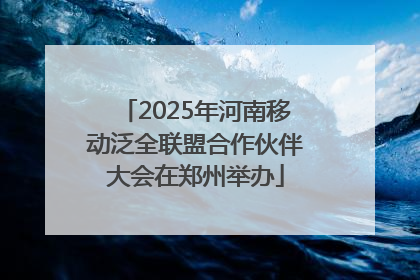2025年河南移动泛全联盟合作伙伴大会在郑州举办