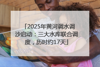 2025年黄河调水调沙启动：三大水库联合调度，历时约17天
