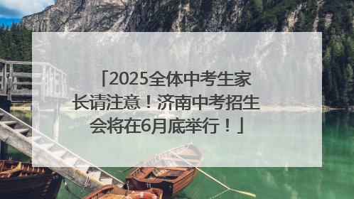 2025全体中考生家长请注意！济南中考招生会将在6月底举行！