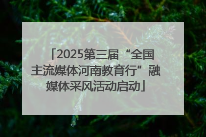 2025第三届“全国主流媒体河南教育行”融媒体采风活动启动