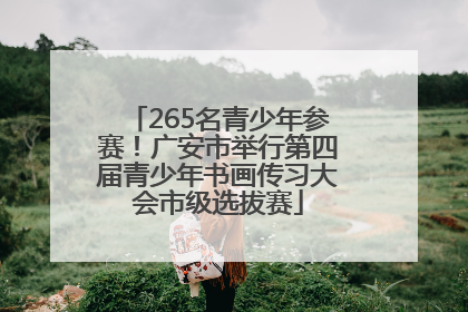265名青少年参赛！广安市举行第四届青少年书画传习大会市级选拔赛