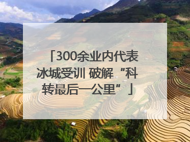 300余业内代表冰城受训 破解“科转最后一公里”
