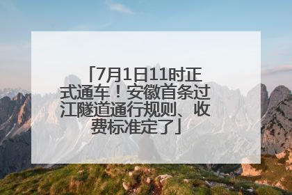 7月1日11时正式通车！安徽首条过江隧道通行规则、收费标准定了