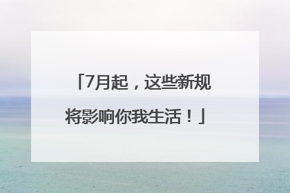 7月起，这些新规将影响你我生活！