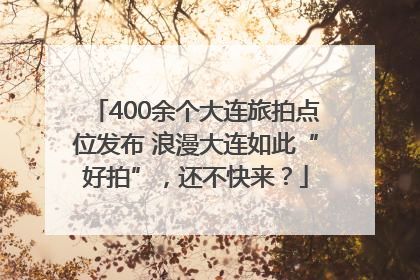 400余个大连旅拍点位发布 浪漫大连如此“好拍”，还不快来？