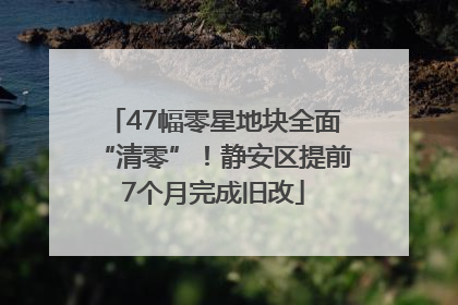 47幅零星地块全面“清零”！静安区提前7个月完成旧改