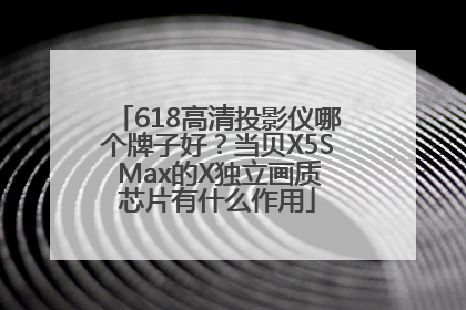 618高清投影仪哪个牌子好？当贝X5S Max的X独立画质芯片有什么作用
