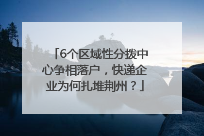 6个区域性分拨中心争相落户，快递企业为何扎堆荆州？