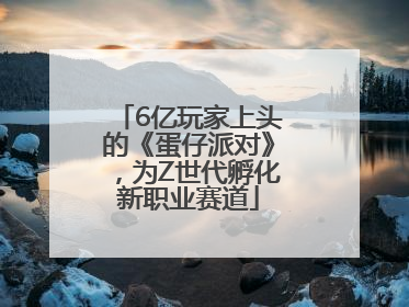 6亿玩家上头的《蛋仔派对》，为Z世代孵化新职业赛道