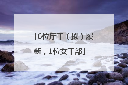 6位厅干（拟）履新，1位女干部