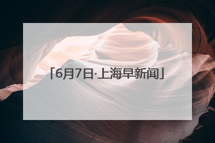 6月7日·上海早新闻