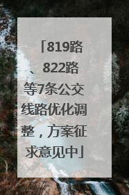 819路、822路等7条公交线路优化调整，方案征求意见中