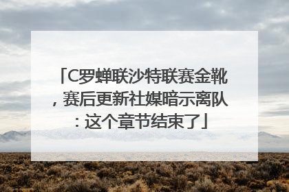 C罗蝉联沙特联赛金靴，赛后更新社媒暗示离队：这个章节结束了