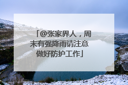 @张家界人，周末有强降雨请注意做好防护工作