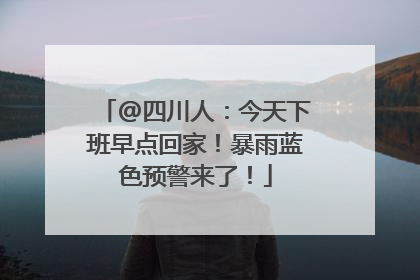 @四川人：今天下班早点回家！暴雨蓝色预警来了！