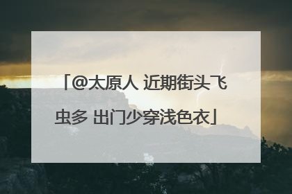 @太原人 近期街头飞虫多 出门少穿浅色衣