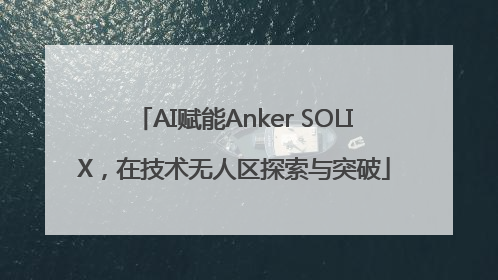 AI赋能Anker SOLIX，在技术无人区探索与突破