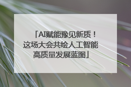 AI赋能豫见新质！这场大会共绘人工智能高质量发展蓝图