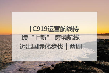 C919运营航线持续“上新” 跨境航线迈出国际化步伐｜两周年“成绩单”梳理↓