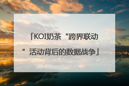 KOI奶茶“跨界联动”活动背后的数据战争