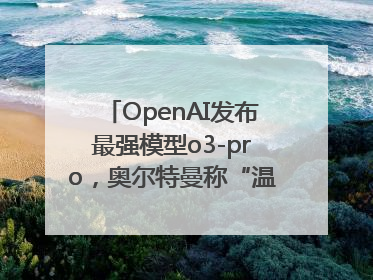 OpenAI发布最强模型o3-pro，奥尔特曼称“温和的奇点”到来