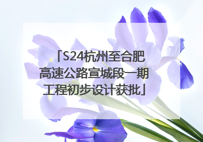 S24杭州至合肥高速公路宣城段一期工程初步设计获批